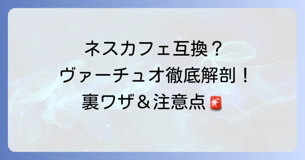 ネスプレッソヴァーチュオカプセルの互換性を徹底解説！公式以外の選択肢と注意点