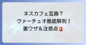 ネスプレッソヴァーチュオカプセルの互換性を徹底解説！公式以外の選択肢と注意点