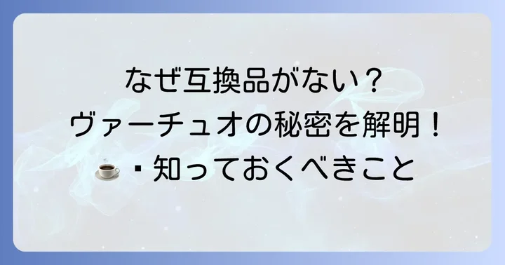 ネスプレッソヴァーチュオカプセルに互換品がない理由