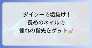 ダイソーの長いネイルチップで理想の指先を叶える！選び方からアレンジまで徹底解説