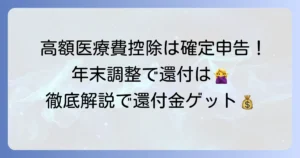 高額医療費控除は年末調整でできない？確定申告で還付金を受け取るための徹底解説
