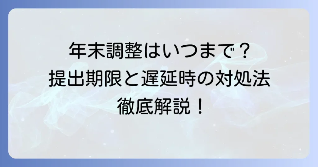 再年調はいつまで？年末調整の提出期限と遅れた場合の対処法を徹底解説
