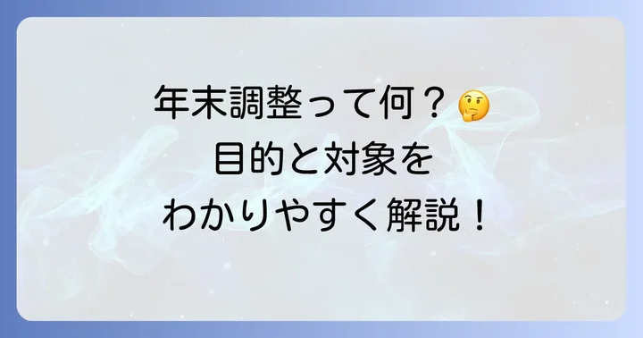 年末調整とは？その目的と対象者を理解しよう