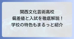関西文化芸術高等学校の偏差値と入試難易度を徹底解説！学校の特色や評判も紹介
