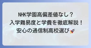 NHK学園高等学校の偏差値は？入学難易度や特徴、学費まで徹底解説