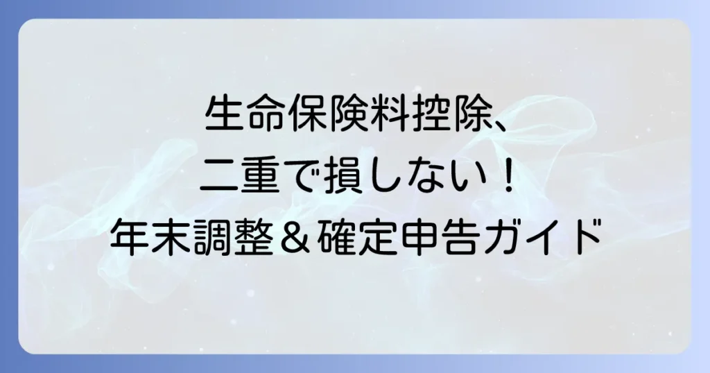 生命保険料控除の年末調整と確定申告で二重控除を防ぐ方法
