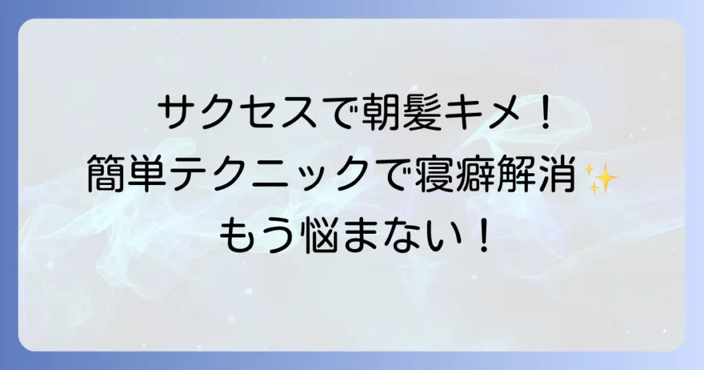 サクセス寝癖直しで朝の髪をキメる！忙しい朝でもできる簡単テクニック