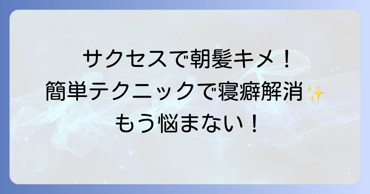 サクセス寝癖直しで朝の髪をキメる！忙しい朝でもできる簡単テクニック