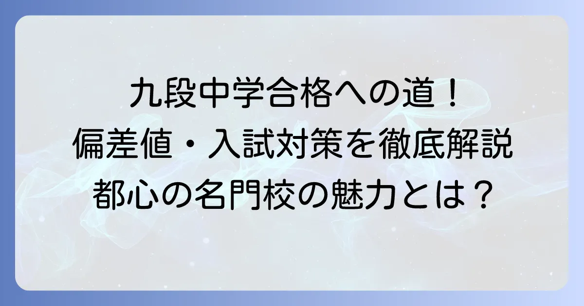 九段中学の偏差値はどれくらい？合格するための対策と学校の魅力を徹底解説