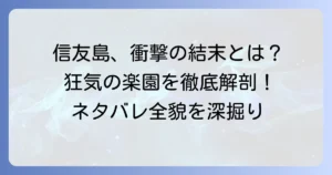 信友島ネタバレ徹底解説！漫画の全貌と衝撃の結末、登場人物たちの運命を深掘り