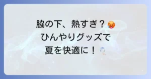 脇の下を冷やすグッズで夏の不快感を解消！効果的な選び方とおすすめ商品