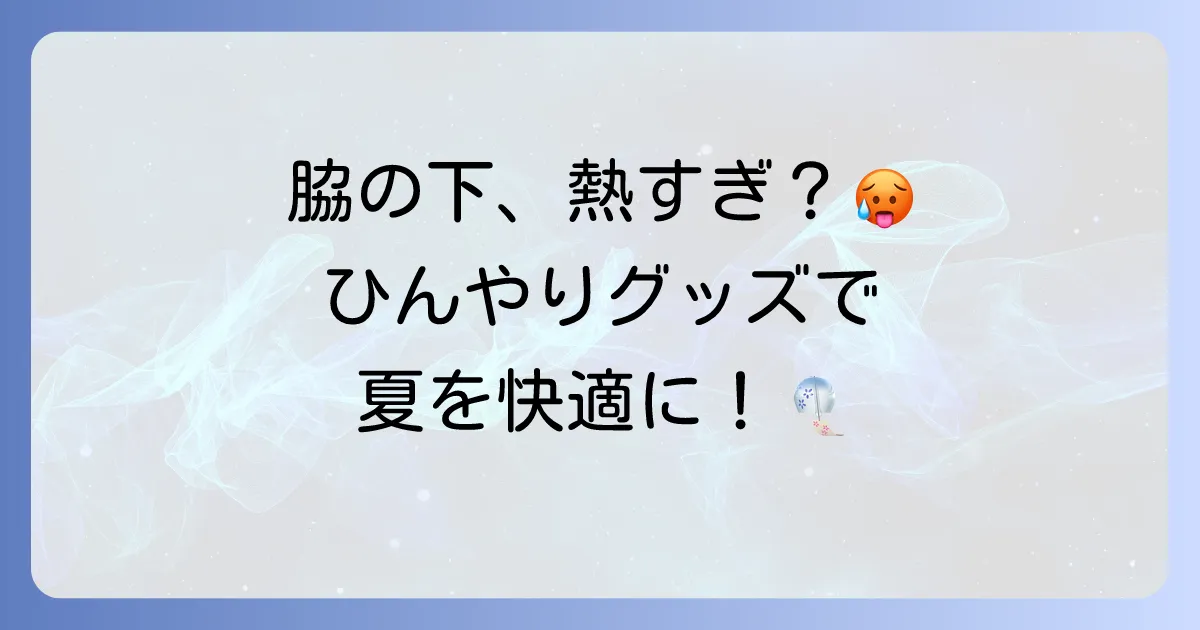 脇の下を冷やすグッズで夏の不快感を解消！効果的な選び方とおすすめ商品