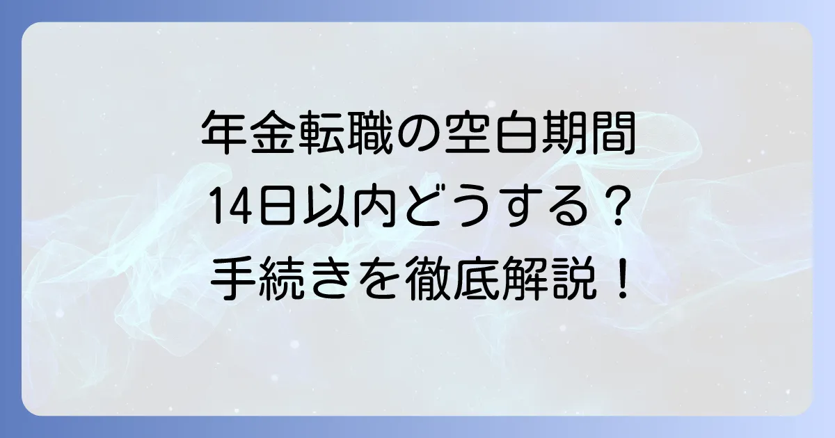 年金転職の空白期間14日以内、どうする？手続きと注意点を徹底解説