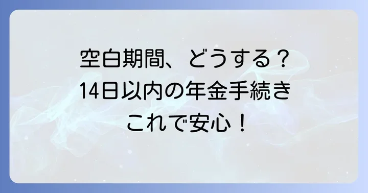 年金転職空白14日以内の手続き：国民年金への切り替えは必要？