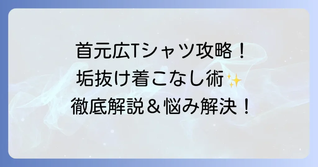 首元が広いTシャツレディースで叶える抜け感スタイル！選び方と着こなしを徹底解説