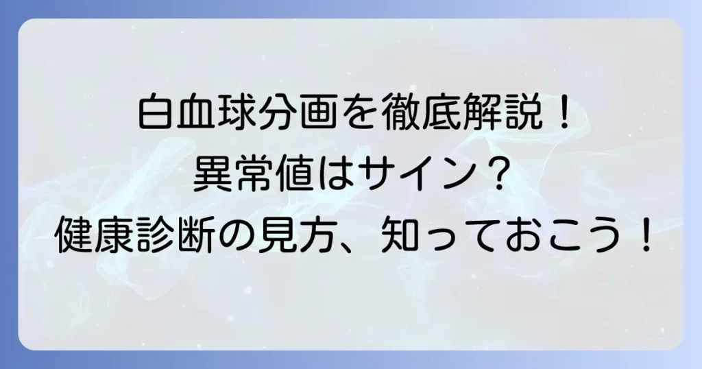 白血球分画の基準値：徹底解説！種類と役割、異常値が示すサイン