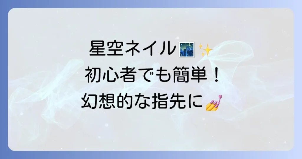 星空ネイルのセルフやり方：初心者でもできる幻想的な指先を徹底解説