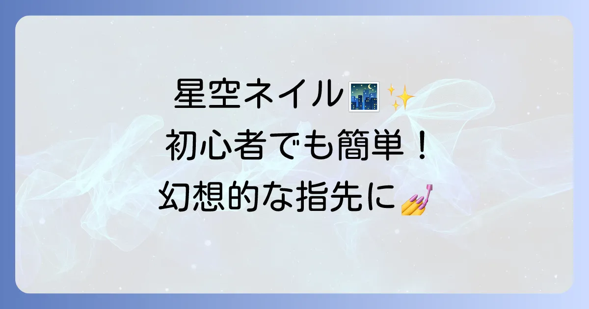 星空ネイルのセルフやり方：初心者でもできる幻想的な指先を徹底解説