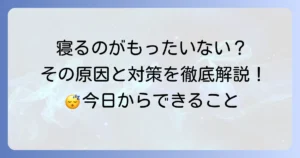 寝るのがもったいないと感じる病気？その原因と今日からできる対策を徹底解説
