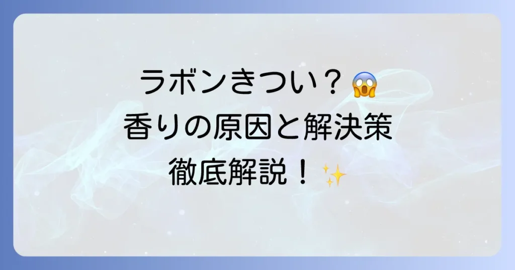 ラボン（LAVONS）の匂いがきついと感じる方へ！香りの原因と解決策を徹底解説