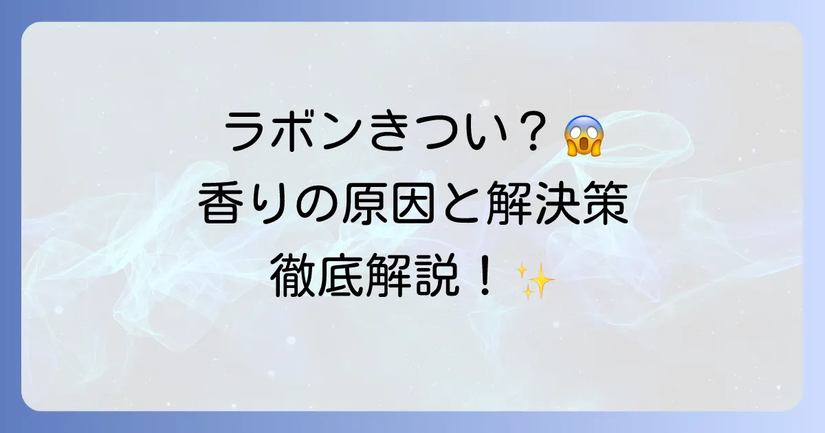 ラボン（LAVONS）の匂いがきついと感じる方へ！香りの原因と解決策を徹底解説