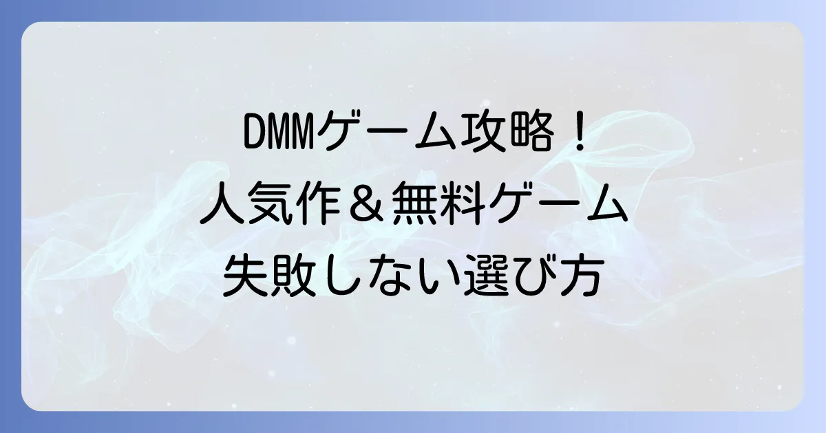 DMMゲームのおすすめ徹底解説！人気作から無料ゲームまで失敗しない選び方