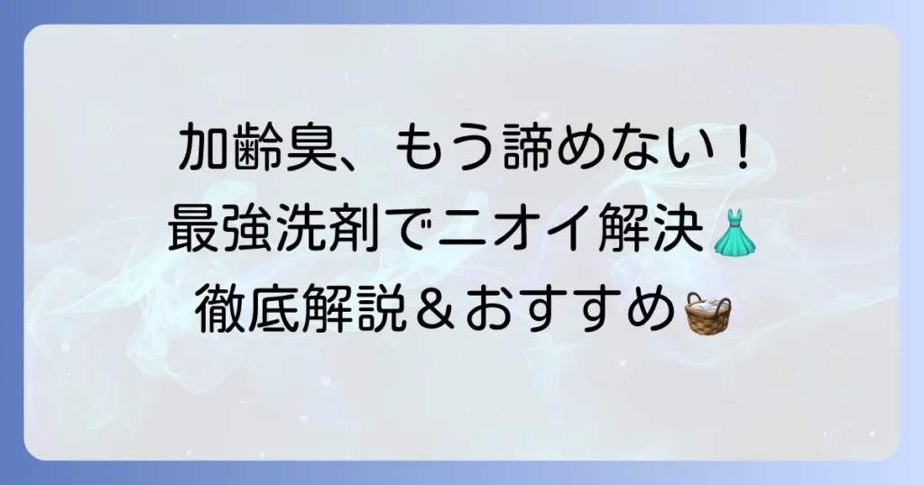 加齢臭洗剤の最強の選び方と洗濯方法！衣類のニオイ悩みを解決する徹底解説