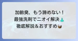 加齢臭洗剤の最強の選び方と洗濯方法！衣類のニオイ悩みを解決する徹底解説