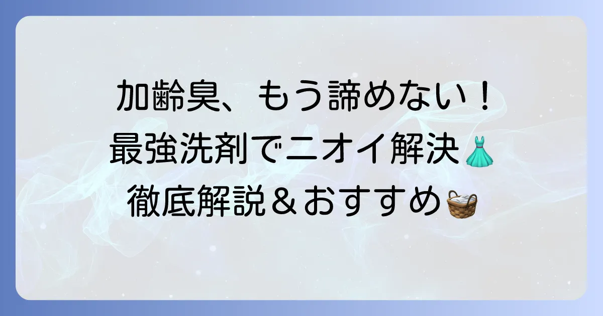 加齢臭洗剤の最強の選び方と洗濯方法！衣類のニオイ悩みを解決する徹底解説