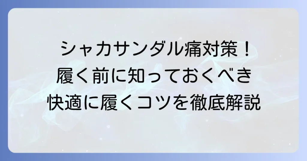 シャカサンダルが痛いと感じるあなたへ！その原因と対策、快適に履くコツを徹底解説