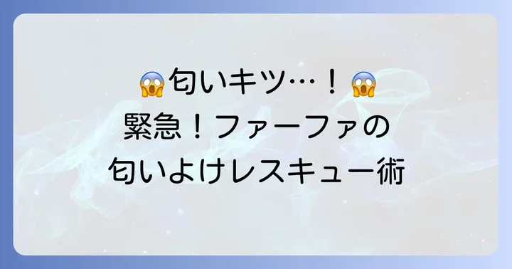 ファーファの匂いがきつすぎると感じた時の緊急対処法