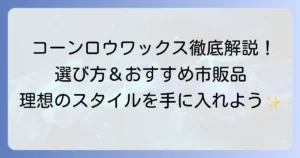 コーンロウワックスのおすすめ市販品を徹底解説！選び方と使い方で理想のスタイルを