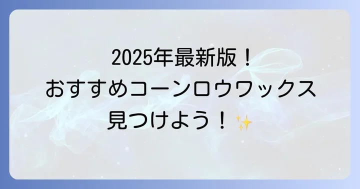 【2025年最新】市販で買えるコーンロウワックスおすすめ商品