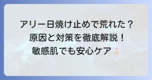 アリーの日焼け止めで顔が荒れる原因と対策！肌に優しい選び方とケア方法