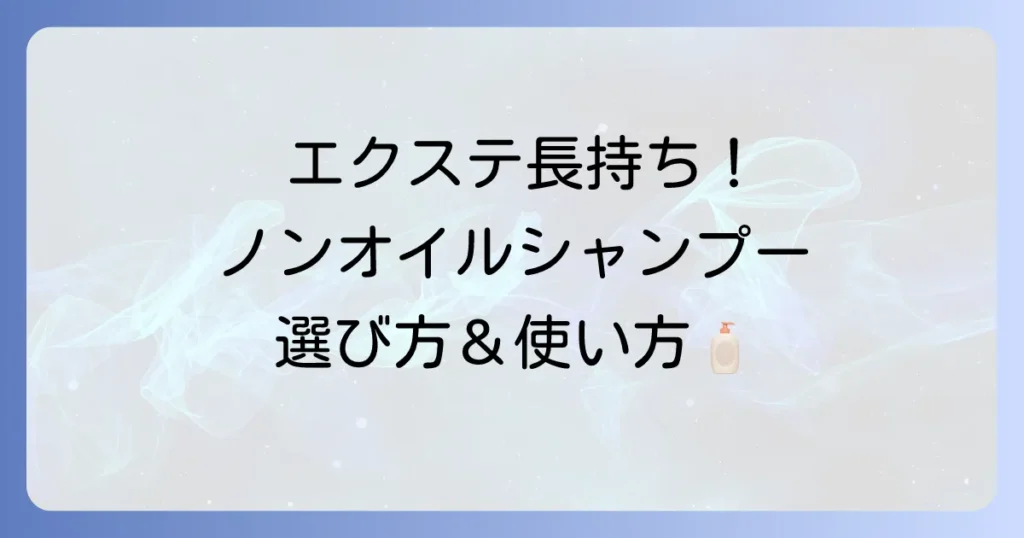 ノンオイルシャンプーで市販エクステを長持ちさせる選び方と使い方