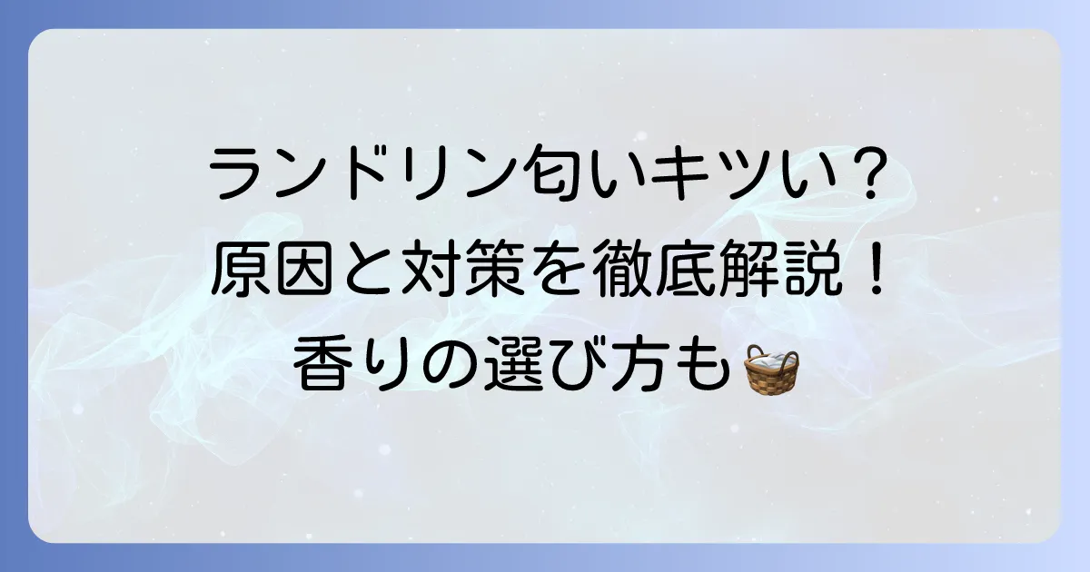 ランドリンの匂いがきついと感じるあなたへ！原因と対策、最適な使い方を徹底解説