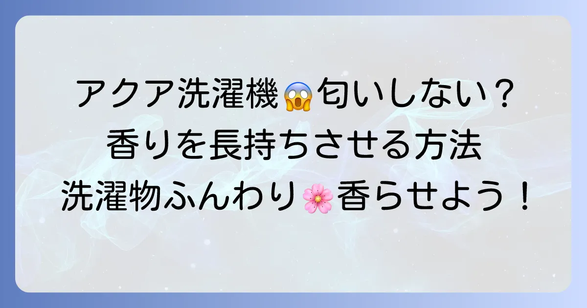 アクア洗濯機で柔軟剤の匂いがしない原因と香りを長持ちさせる方法