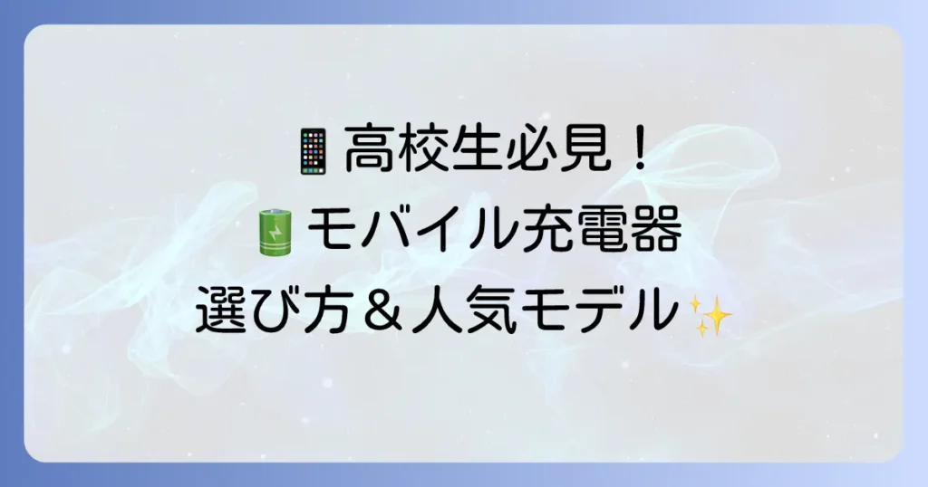 高校生におすすめのモバイル充電器を徹底解説！選び方から人気モデルまで