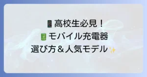 高校生におすすめのモバイル充電器を徹底解説！選び方から人気モデルまで