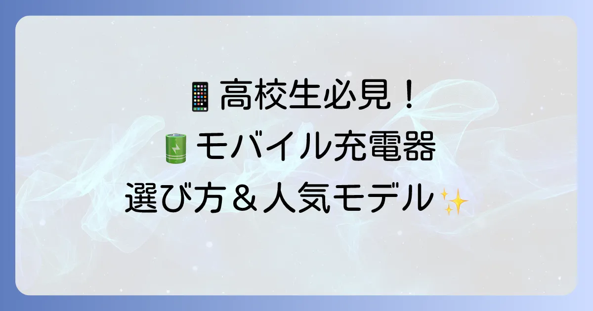 高校生におすすめのモバイル充電器を徹底解説！選び方から人気モデルまで