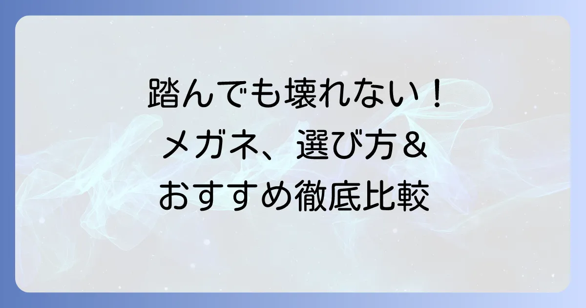 踏んでも壊れないメガネのおすすめ！丈夫なフレーム素材と人気ブランドを徹底解説