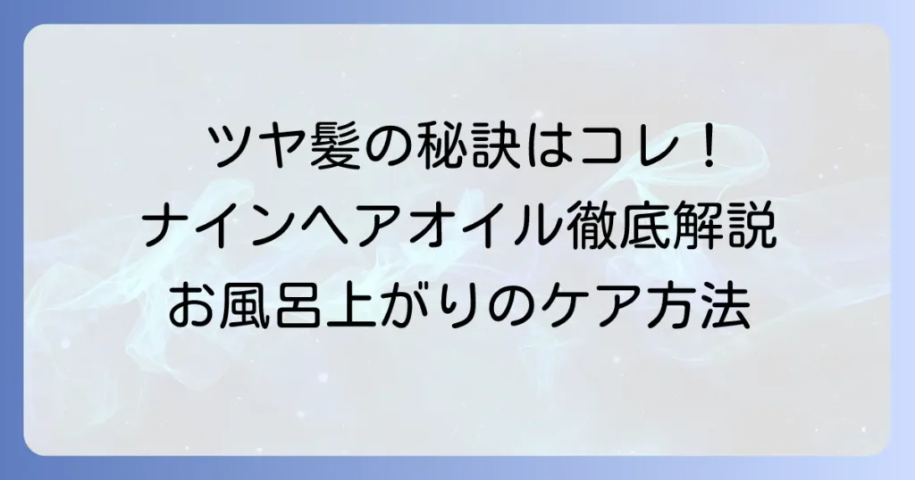 ナインヘアオイルのお風呂上がりの使い方：ツヤ髪とまとまりを手に入れる方法を徹底解説！