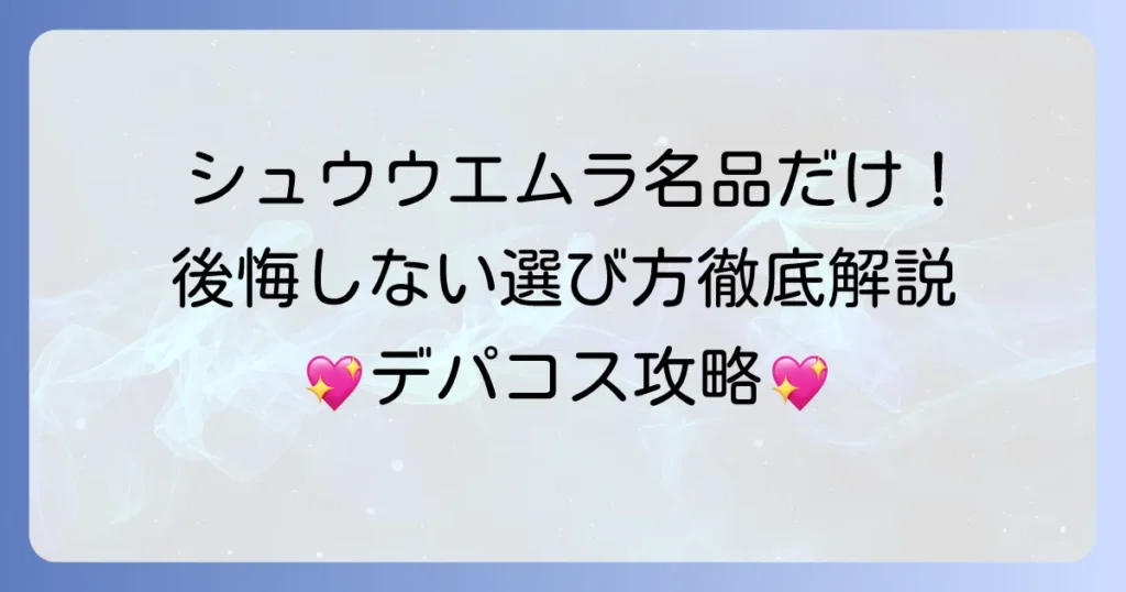 シュウウエムラを買って後悔しない！本当に買うべき名品と選び方を徹底解説