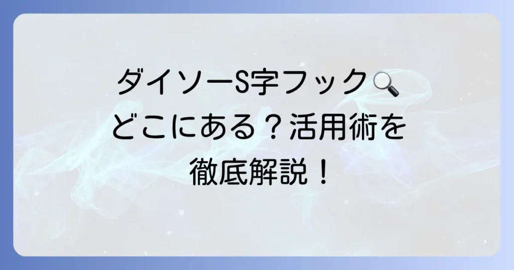 ダイソーのS字フック売り場はどこ？種類と活用術を徹底解説！