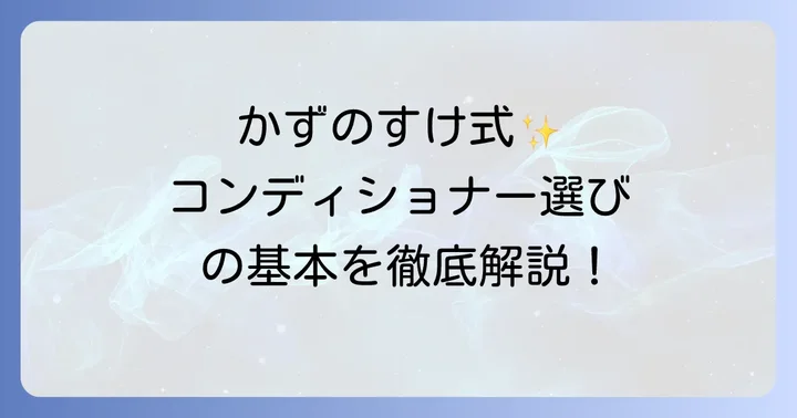 かずのすけさんが考えるコンディショナー選びの基本