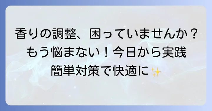 匂いがきついと感じた時の具体的な対策と調整方法