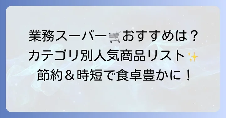 【カテゴリ別】業務スーパーで買うべきおすすめ商品リスト