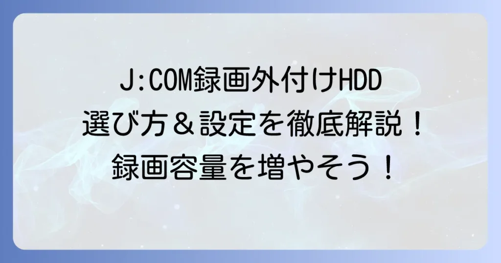 J:COM録画用外付けHDDのおすすめ徹底解説！選び方から接続設定、トラブル解決まで