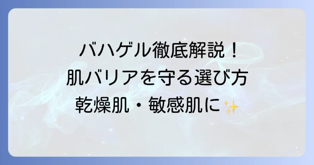 バハゲルのおすすめ徹底解説！肌のバリア機能を守るジェルの選び方と効果的な使い方