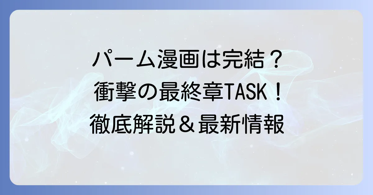 パーム漫画は完結済み?最終章『TASK』の現状とシリーズ全体を徹底解説